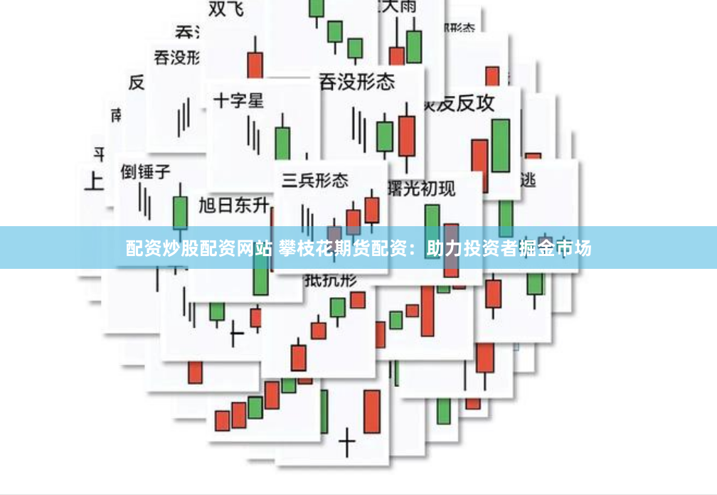 配资炒股配资网站 攀枝花期货配资：助力投资者掘金市场
