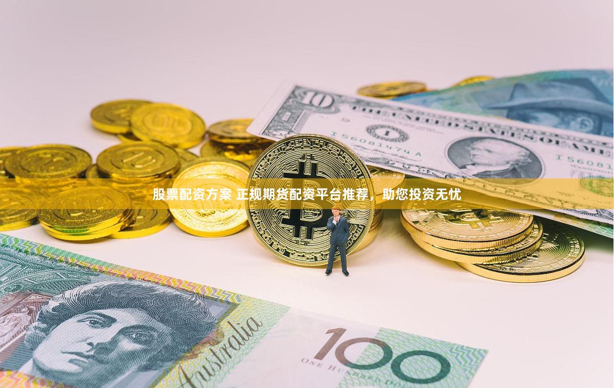 股票配资方案 正规期货配资平台推荐，助您投资无忧