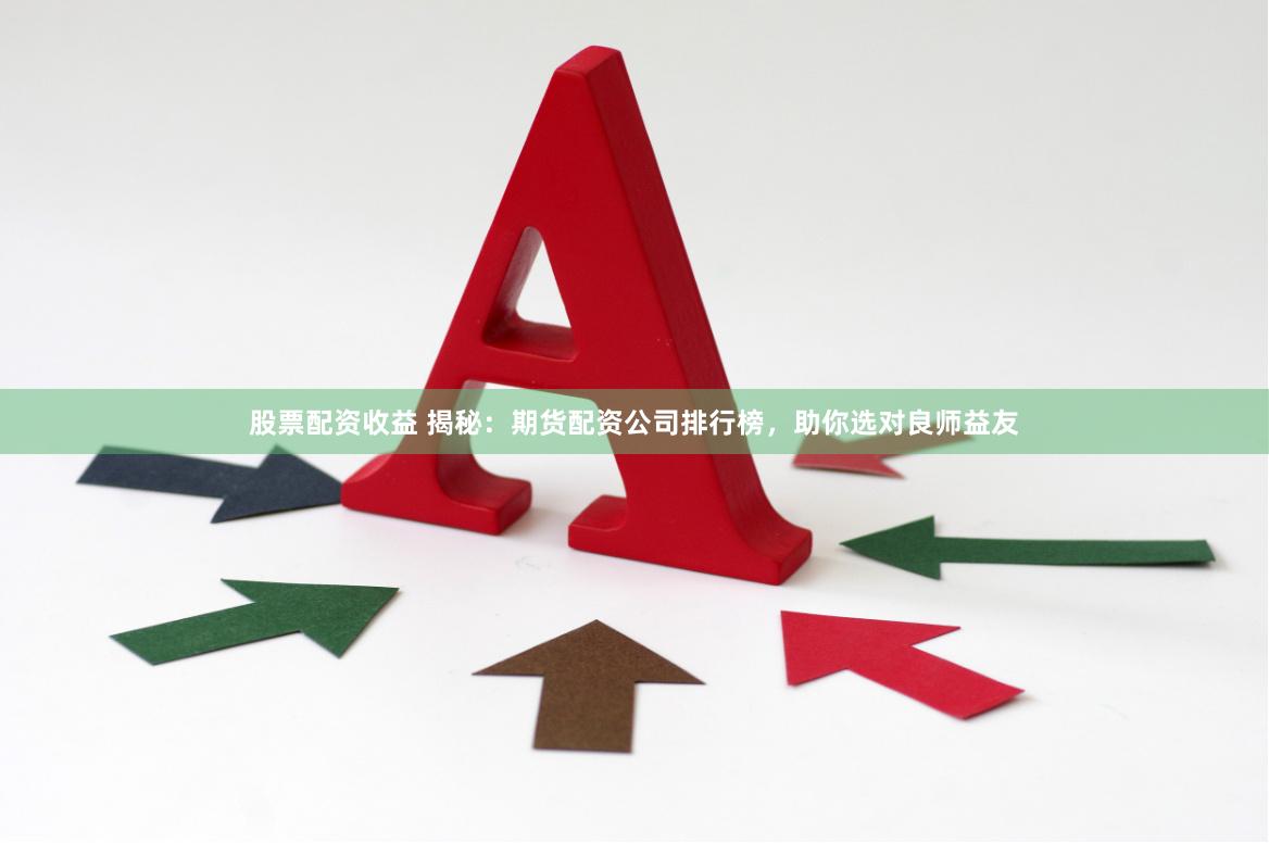 股票配资收益 揭秘：期货配资公司排行榜，助你选对良师益友
