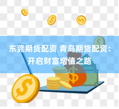 东莞期货配资 青岛期货配资：开启财富增值之路