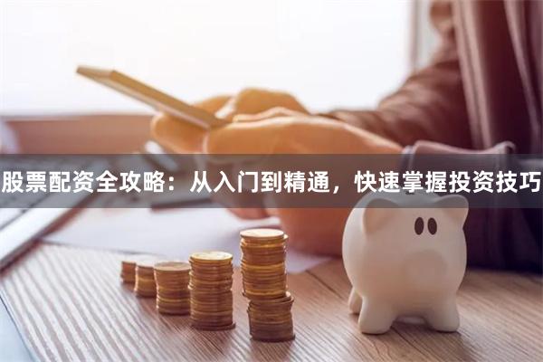 股票配资全攻略：从入门到精通，快速掌握投资技巧